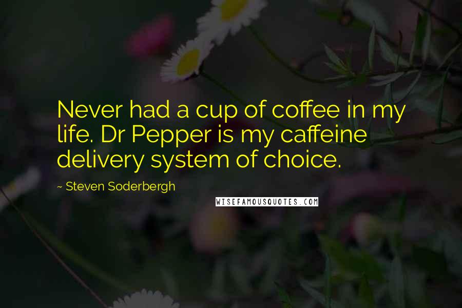 Steven Soderbergh Quotes: Never had a cup of coffee in my life. Dr Pepper is my caffeine delivery system of choice.