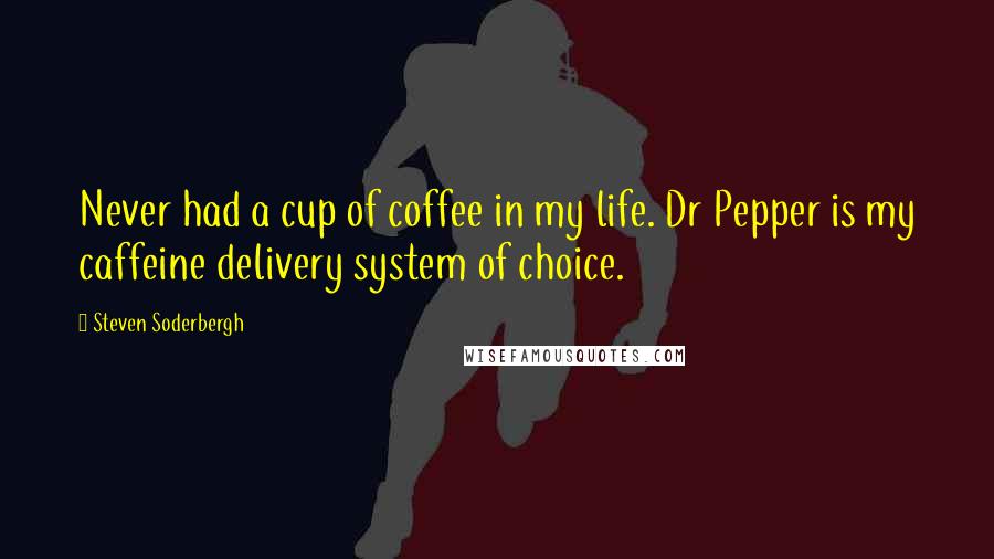 Steven Soderbergh Quotes: Never had a cup of coffee in my life. Dr Pepper is my caffeine delivery system of choice.