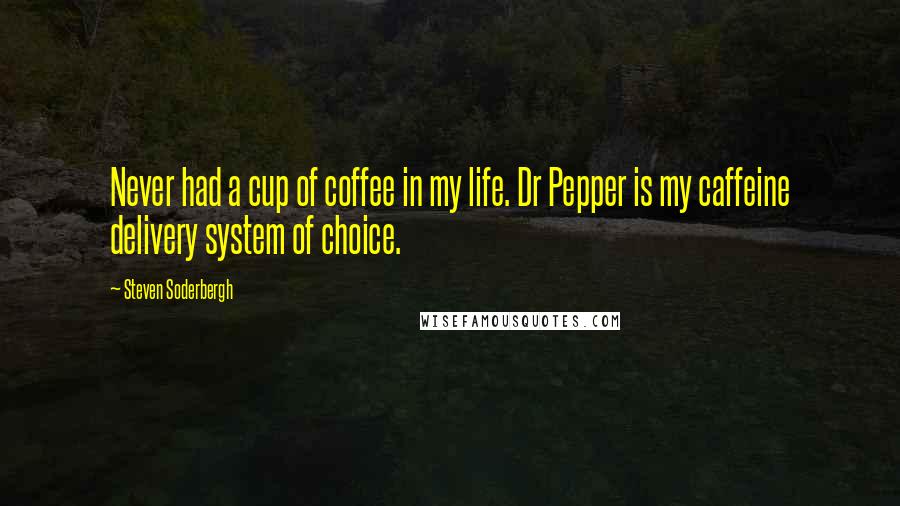 Steven Soderbergh Quotes: Never had a cup of coffee in my life. Dr Pepper is my caffeine delivery system of choice.