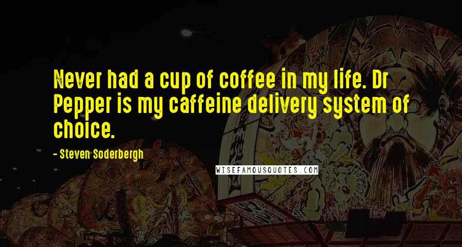 Steven Soderbergh Quotes: Never had a cup of coffee in my life. Dr Pepper is my caffeine delivery system of choice.