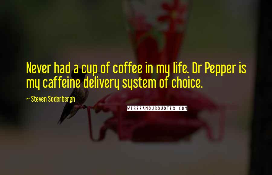 Steven Soderbergh Quotes: Never had a cup of coffee in my life. Dr Pepper is my caffeine delivery system of choice.