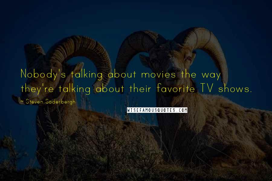 Steven Soderbergh Quotes: Nobody's talking about movies the way they're talking about their favorite TV shows.