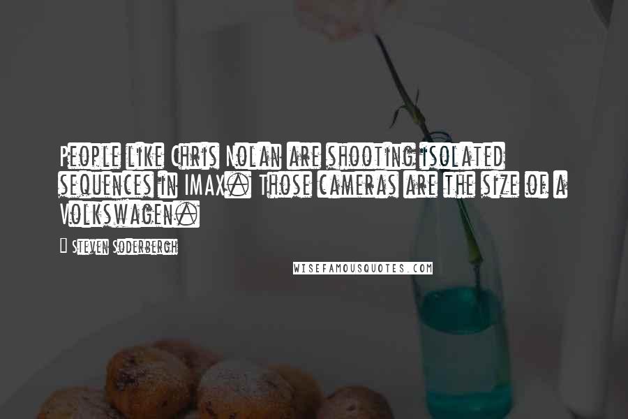 Steven Soderbergh Quotes: People like Chris Nolan are shooting isolated sequences in IMAX. Those cameras are the size of a Volkswagen.