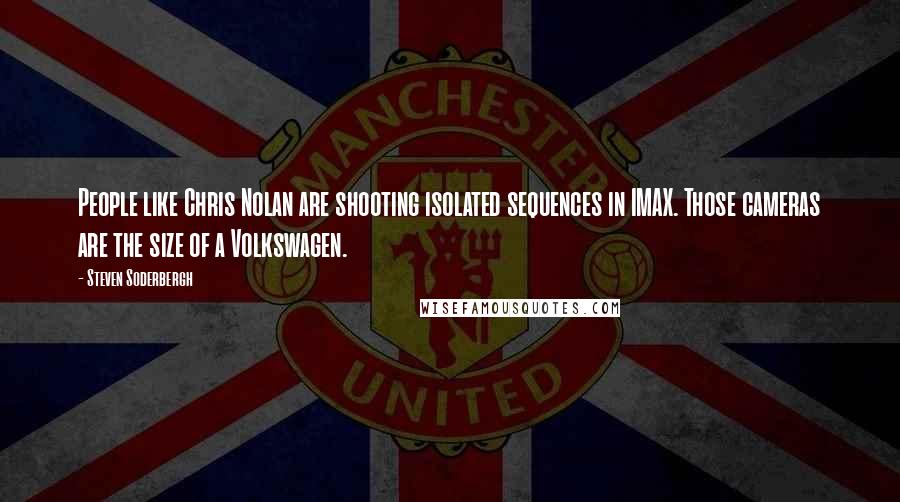 Steven Soderbergh Quotes: People like Chris Nolan are shooting isolated sequences in IMAX. Those cameras are the size of a Volkswagen.