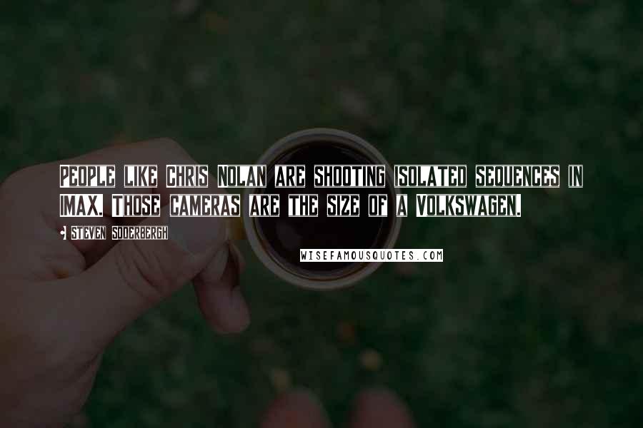 Steven Soderbergh Quotes: People like Chris Nolan are shooting isolated sequences in IMAX. Those cameras are the size of a Volkswagen.