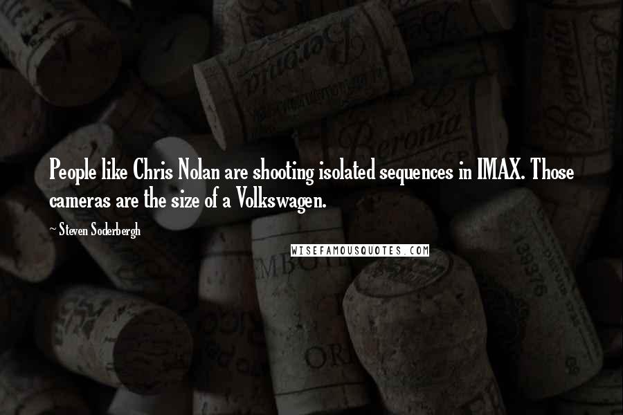 Steven Soderbergh Quotes: People like Chris Nolan are shooting isolated sequences in IMAX. Those cameras are the size of a Volkswagen.