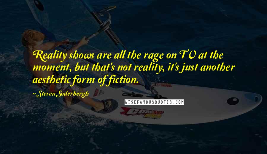 Steven Soderbergh Quotes: Reality shows are all the rage on TV at the moment, but that's not reality, it's just another aesthetic form of fiction.