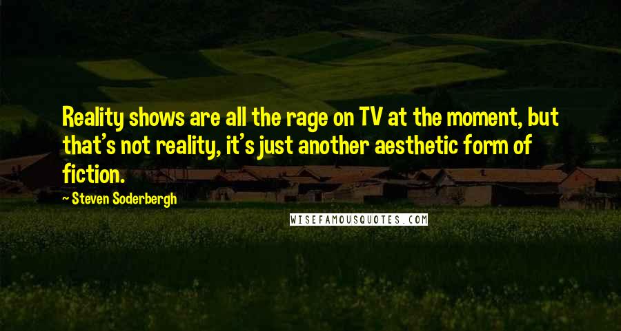 Steven Soderbergh Quotes: Reality shows are all the rage on TV at the moment, but that's not reality, it's just another aesthetic form of fiction.