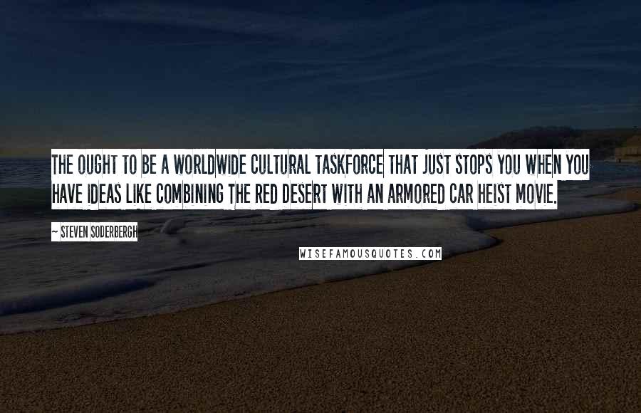 Steven Soderbergh Quotes: The ought to be a worldwide cultural taskforce that just stops you when you have ideas like combining The Red Desert with an armored car heist movie.