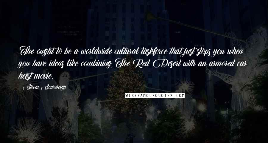 Steven Soderbergh Quotes: The ought to be a worldwide cultural taskforce that just stops you when you have ideas like combining The Red Desert with an armored car heist movie.