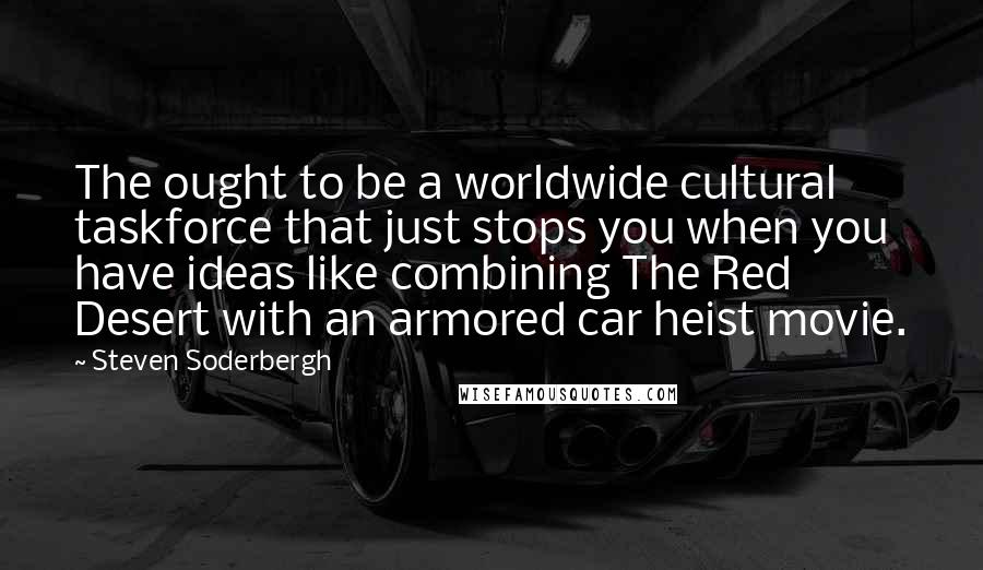 Steven Soderbergh Quotes: The ought to be a worldwide cultural taskforce that just stops you when you have ideas like combining The Red Desert with an armored car heist movie.