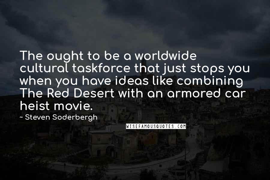 Steven Soderbergh Quotes: The ought to be a worldwide cultural taskforce that just stops you when you have ideas like combining The Red Desert with an armored car heist movie.