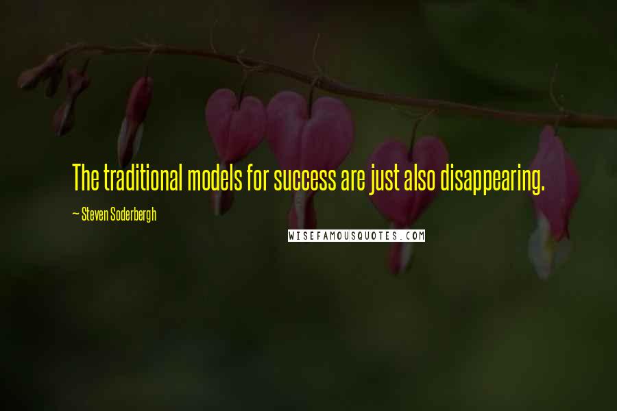 Steven Soderbergh Quotes: The traditional models for success are just also disappearing.