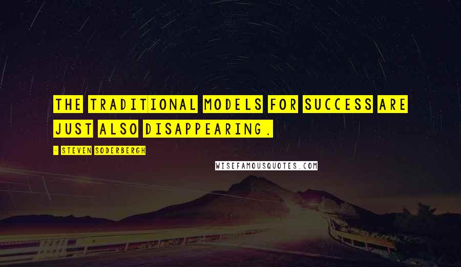 Steven Soderbergh Quotes: The traditional models for success are just also disappearing.