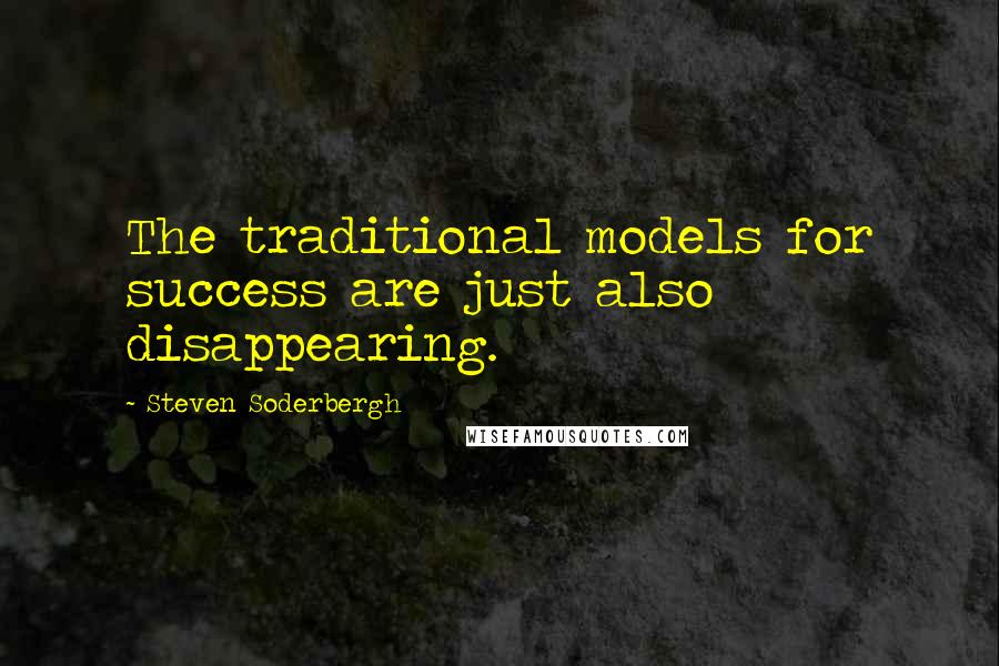Steven Soderbergh Quotes: The traditional models for success are just also disappearing.
