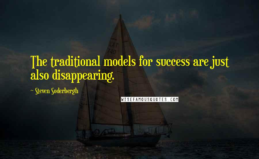Steven Soderbergh Quotes: The traditional models for success are just also disappearing.