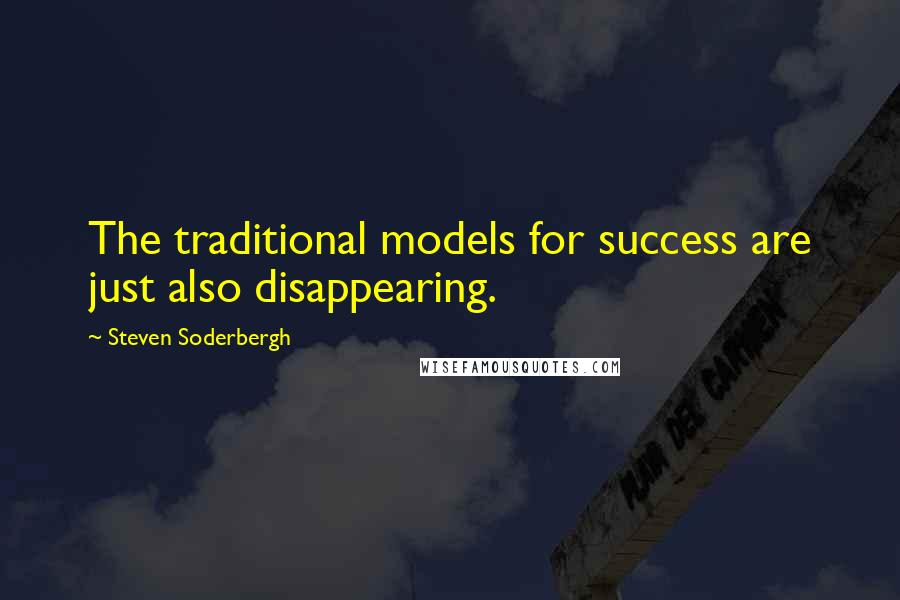 Steven Soderbergh Quotes: The traditional models for success are just also disappearing.