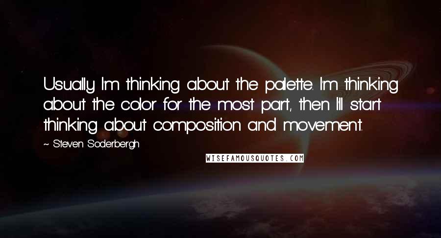 Steven Soderbergh Quotes: Usually I'm thinking about the palette. I'm thinking about the color for the most part, then I'll start thinking about composition and movement.