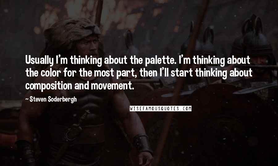 Steven Soderbergh Quotes: Usually I'm thinking about the palette. I'm thinking about the color for the most part, then I'll start thinking about composition and movement.