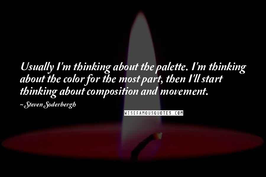 Steven Soderbergh Quotes: Usually I'm thinking about the palette. I'm thinking about the color for the most part, then I'll start thinking about composition and movement.