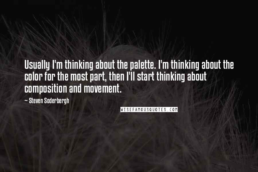 Steven Soderbergh Quotes: Usually I'm thinking about the palette. I'm thinking about the color for the most part, then I'll start thinking about composition and movement.