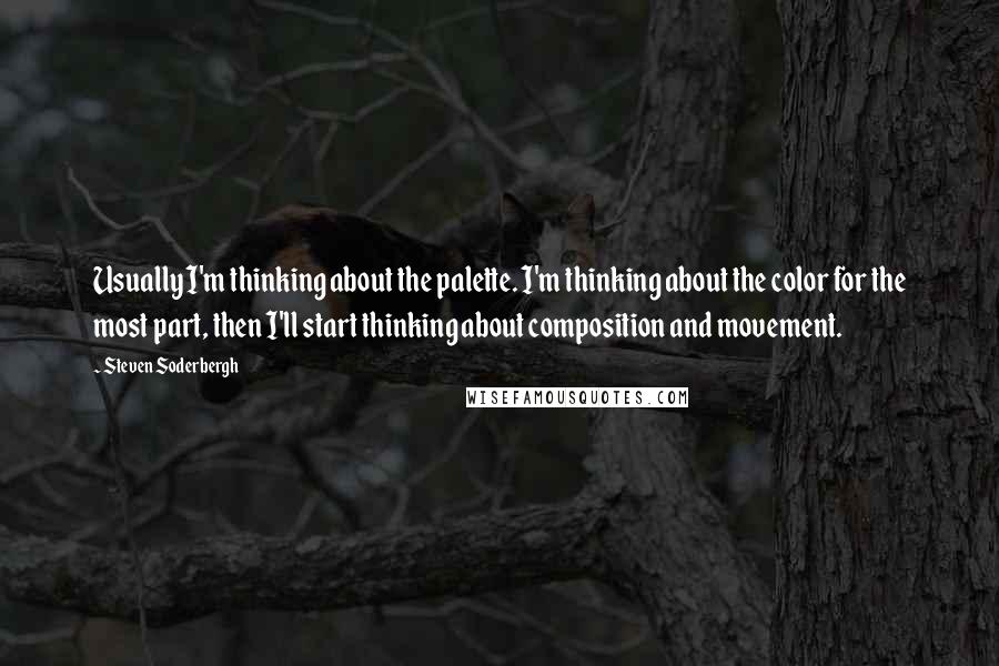 Steven Soderbergh Quotes: Usually I'm thinking about the palette. I'm thinking about the color for the most part, then I'll start thinking about composition and movement.