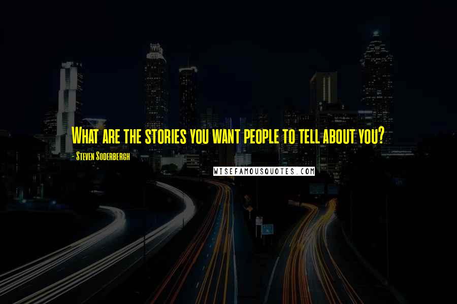 Steven Soderbergh Quotes: What are the stories you want people to tell about you?