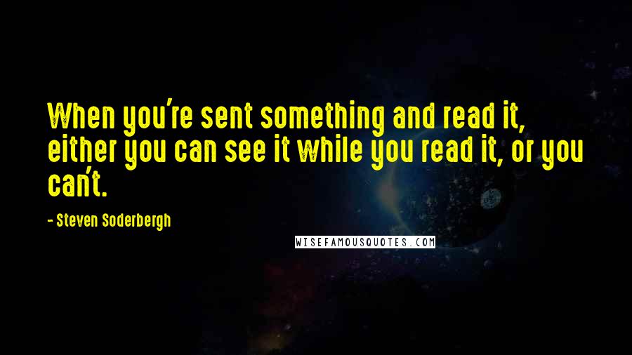 Steven Soderbergh Quotes: When you're sent something and read it, either you can see it while you read it, or you can't.