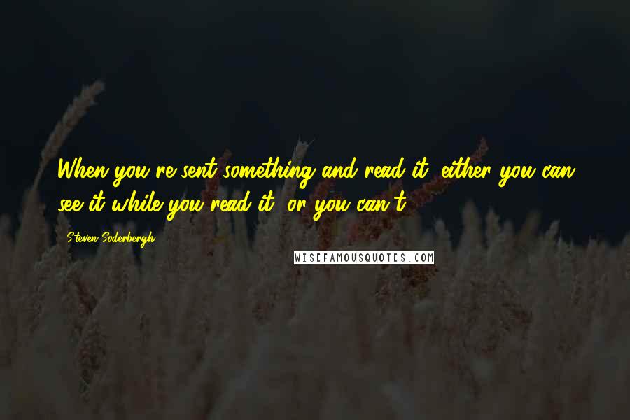 Steven Soderbergh Quotes: When you're sent something and read it, either you can see it while you read it, or you can't.