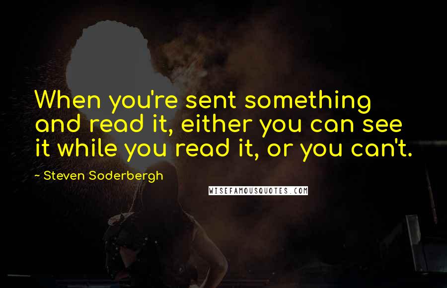 Steven Soderbergh Quotes: When you're sent something and read it, either you can see it while you read it, or you can't.