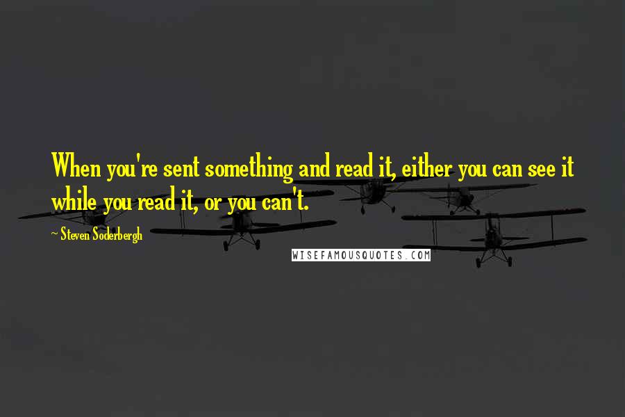 Steven Soderbergh Quotes: When you're sent something and read it, either you can see it while you read it, or you can't.