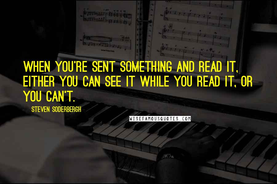 Steven Soderbergh Quotes: When you're sent something and read it, either you can see it while you read it, or you can't.