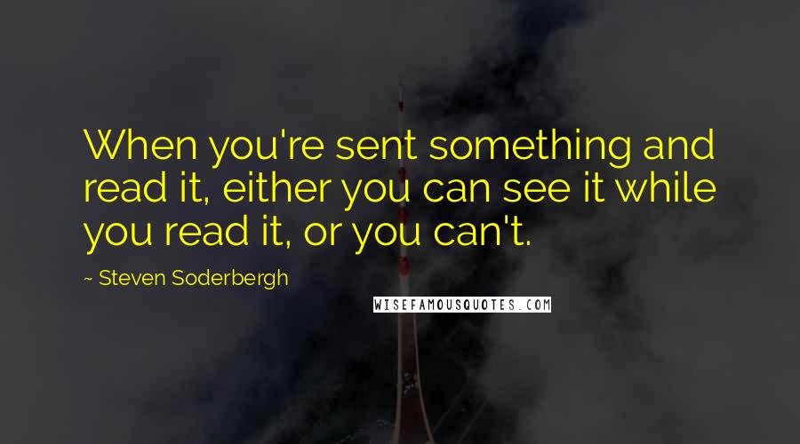 Steven Soderbergh Quotes: When you're sent something and read it, either you can see it while you read it, or you can't.