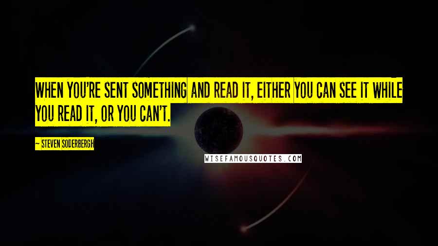 Steven Soderbergh Quotes: When you're sent something and read it, either you can see it while you read it, or you can't.