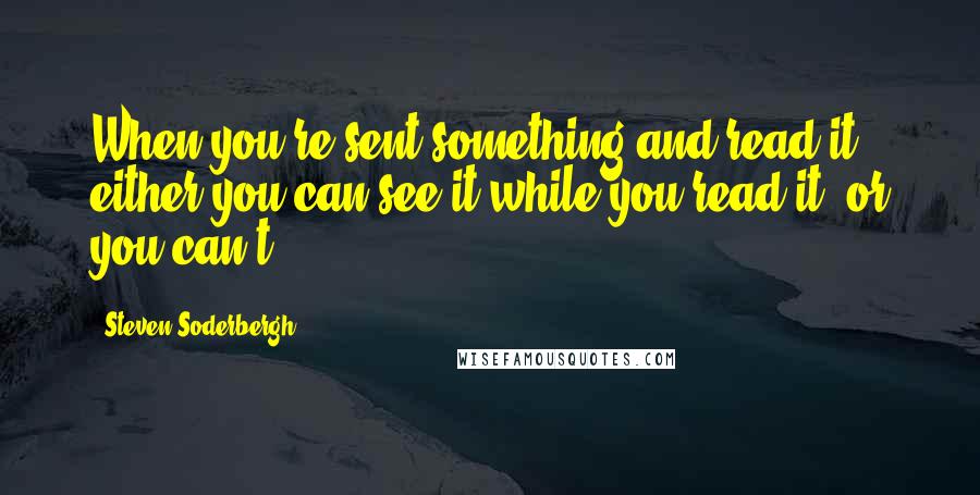 Steven Soderbergh Quotes: When you're sent something and read it, either you can see it while you read it, or you can't.