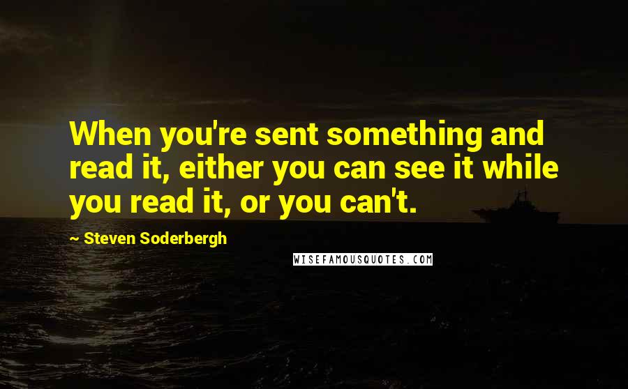 Steven Soderbergh Quotes: When you're sent something and read it, either you can see it while you read it, or you can't.