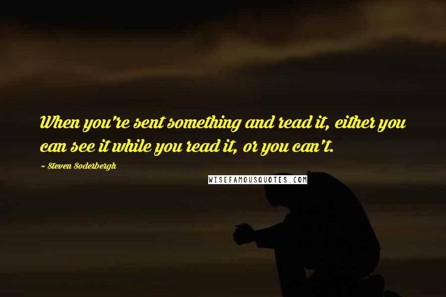 Steven Soderbergh Quotes: When you're sent something and read it, either you can see it while you read it, or you can't.