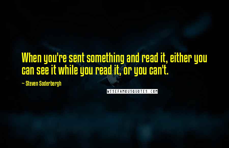 Steven Soderbergh Quotes: When you're sent something and read it, either you can see it while you read it, or you can't.