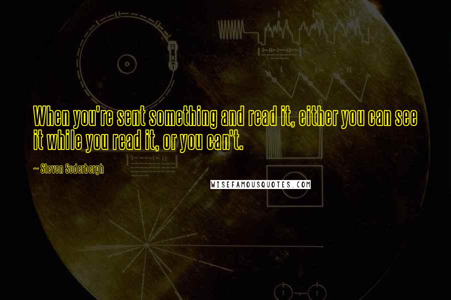 Steven Soderbergh Quotes: When you're sent something and read it, either you can see it while you read it, or you can't.