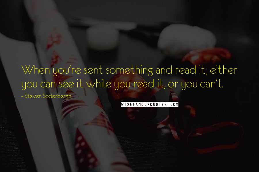 Steven Soderbergh Quotes: When you're sent something and read it, either you can see it while you read it, or you can't.