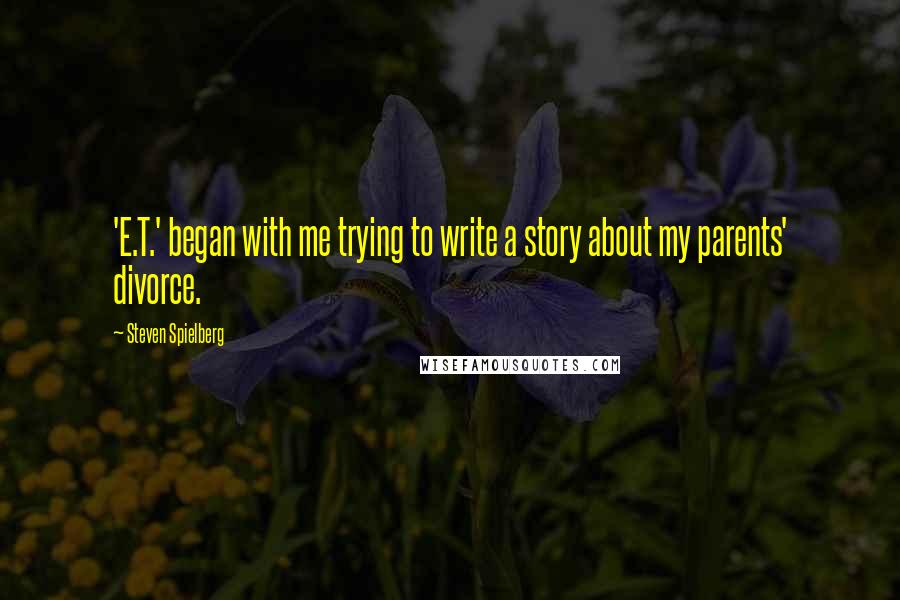 Steven Spielberg Quotes: 'E.T.' began with me trying to write a story about my parents' divorce.