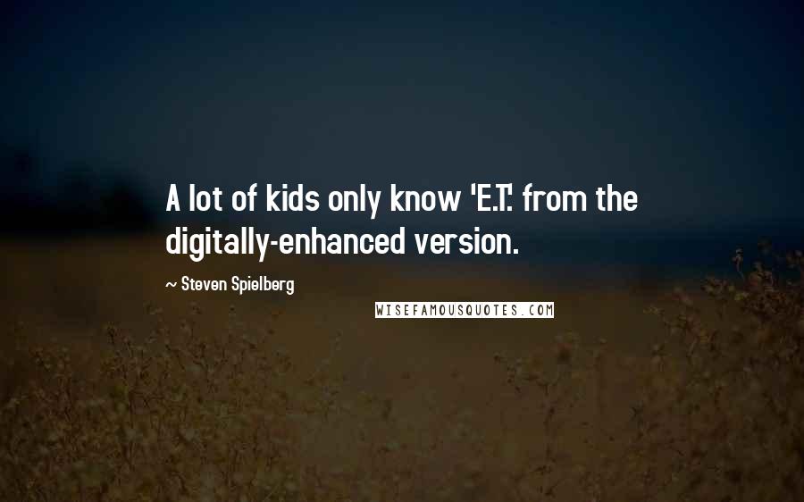 Steven Spielberg Quotes: A lot of kids only know 'E.T.' from the digitally-enhanced version.