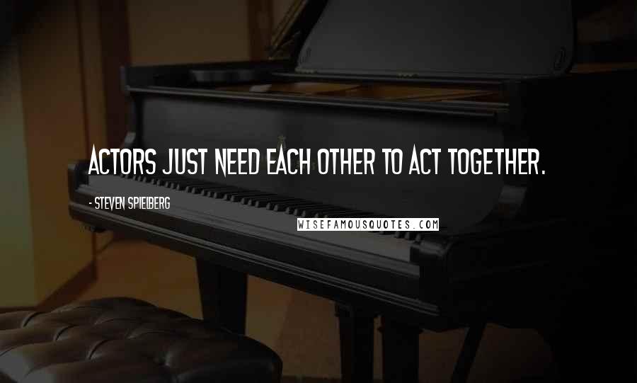 Steven Spielberg Quotes: Actors just need each other to act together.