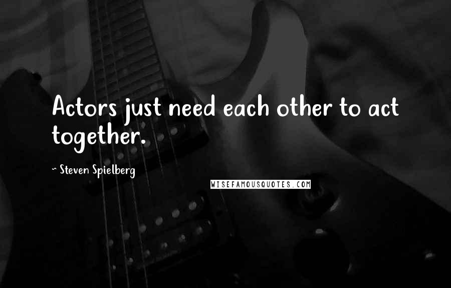 Steven Spielberg Quotes: Actors just need each other to act together.