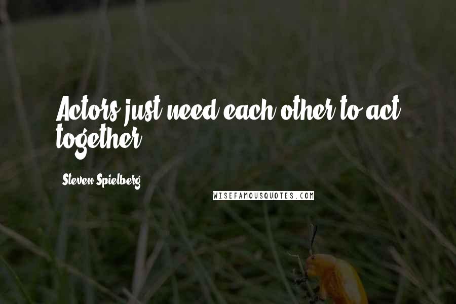 Steven Spielberg Quotes: Actors just need each other to act together.