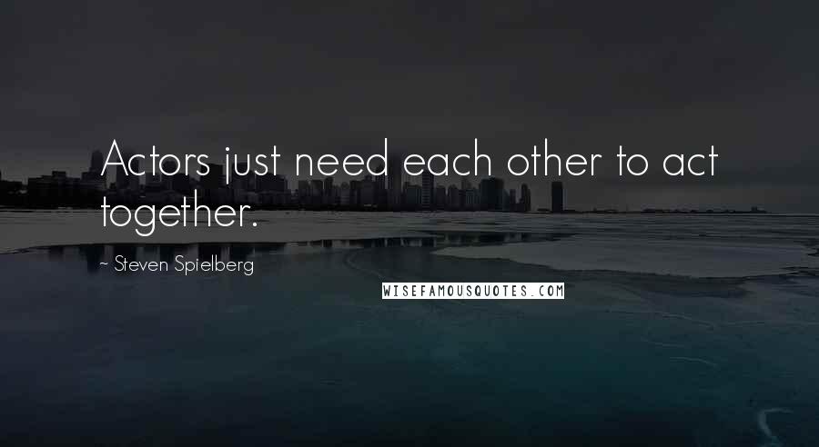 Steven Spielberg Quotes: Actors just need each other to act together.