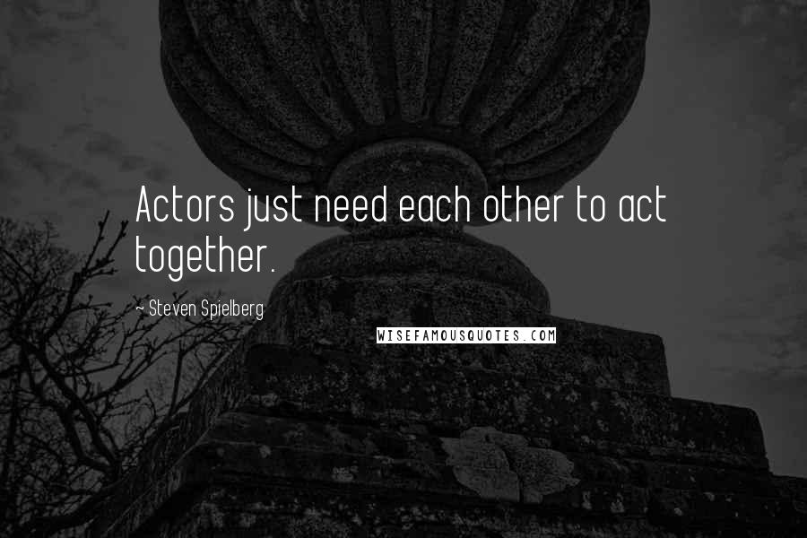 Steven Spielberg Quotes: Actors just need each other to act together.