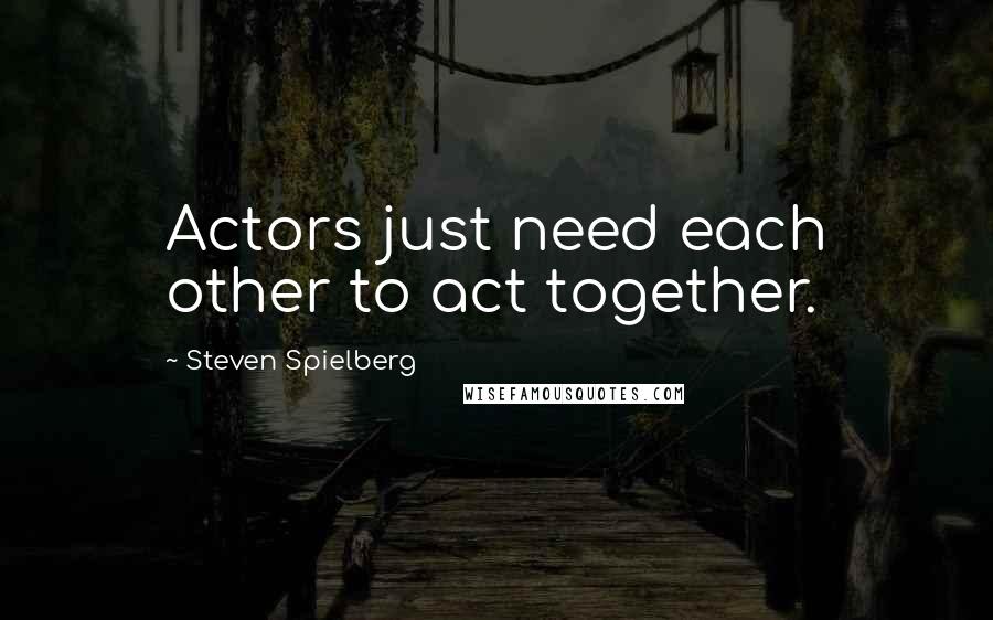 Steven Spielberg Quotes: Actors just need each other to act together.