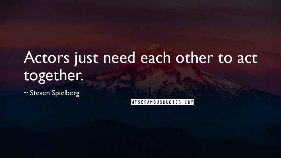 Steven Spielberg Quotes: Actors just need each other to act together.