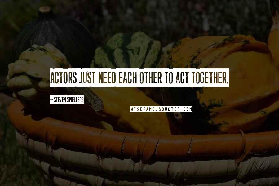 Steven Spielberg Quotes: Actors just need each other to act together.